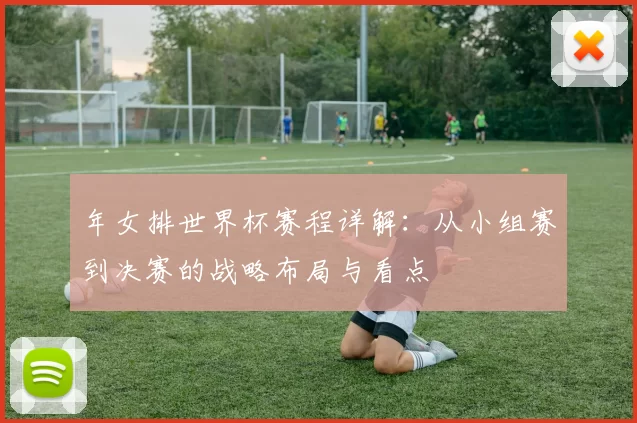 年女排世界杯赛程详解：从小组赛到决赛的战略布局与看点