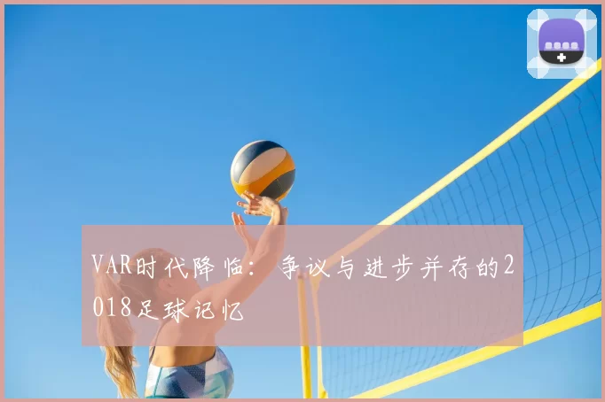 VAR时代降临：争议与进步并存的2018足球记忆