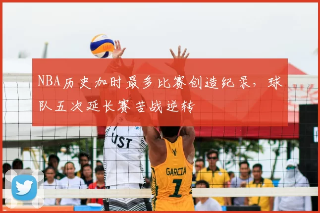 NBA历史加时最多比赛创造纪录，球队五次延长赛苦战逆转