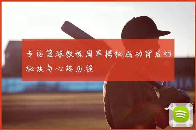 专访篮球教练周军揭秘成功背后的秘诀与心路历程