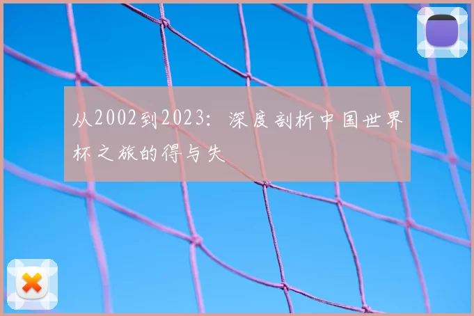 从2002到2023:深度剖析中国世界杯之旅的得与失