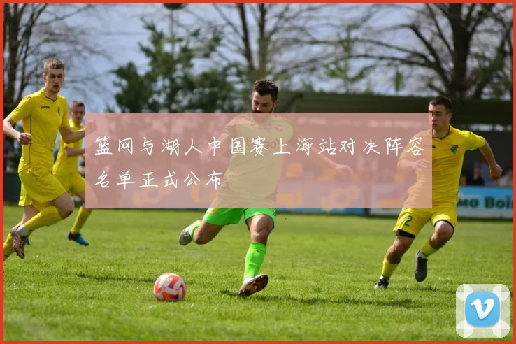 篮网与湖人中国赛上海站对决阵容名单正式公布
