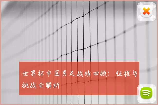 世界杯中国男足战绩回顾:征程与挑战全解析