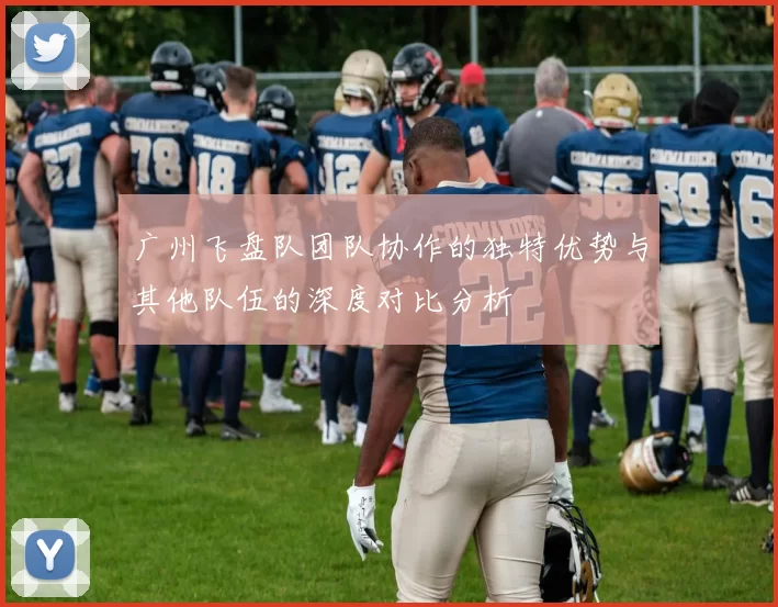 广州飞盘队团队协作的独特优势与其他队伍的深度对比分析