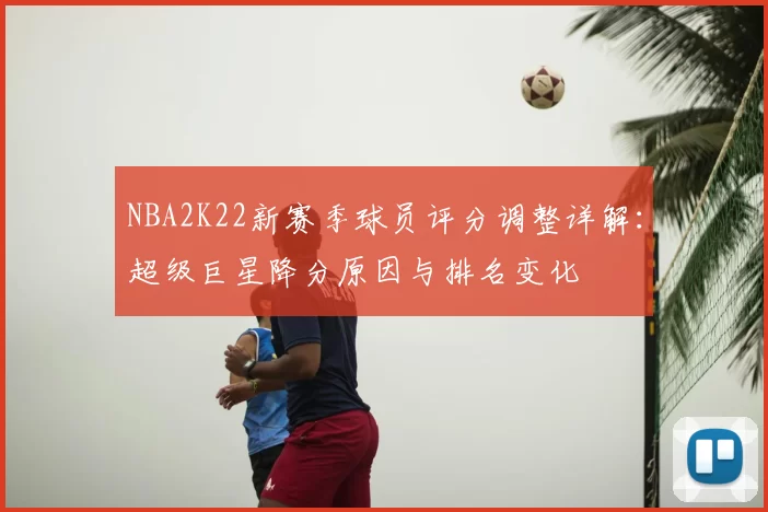 NBA2K22新赛季球员评分调整详解:超级巨星降分原因与排名变化