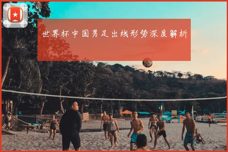 世界杯中国男足出线形势深度解析