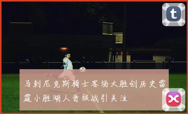 马刺尼克斯骑士客场大胜创历史雷霆小胜湖人晋级战引关注