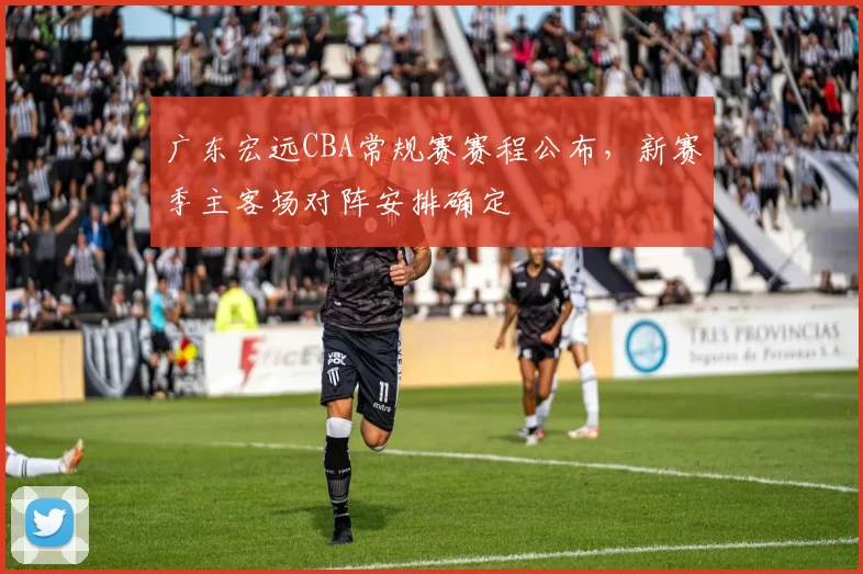 广东宏远CBA常规赛赛程公布，新赛季主客场对阵安排确定