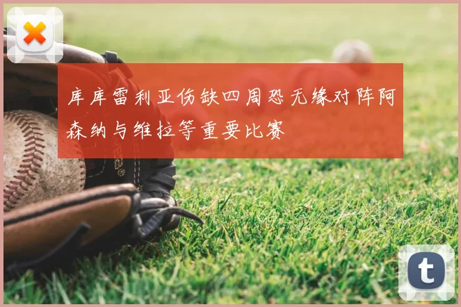 库库雷利亚伤缺四周恐无缘对阵阿森纳与维拉等重要比赛