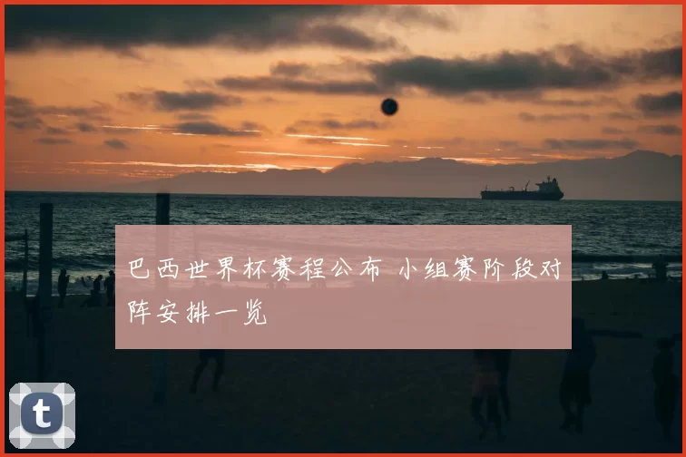 巴西世界杯赛程公布 小组赛阶段对阵安排一览