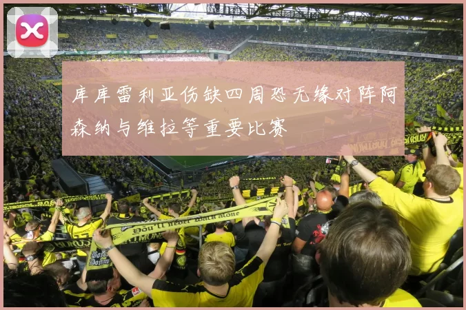 库库雷利亚伤缺四周恐无缘对阵阿森纳与维拉等重要比赛