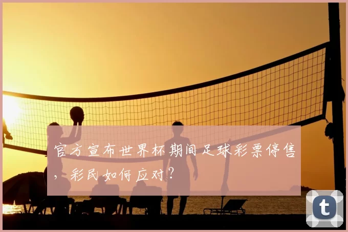 官方宣布世界杯期间足球彩票停售，彩民如何应对？