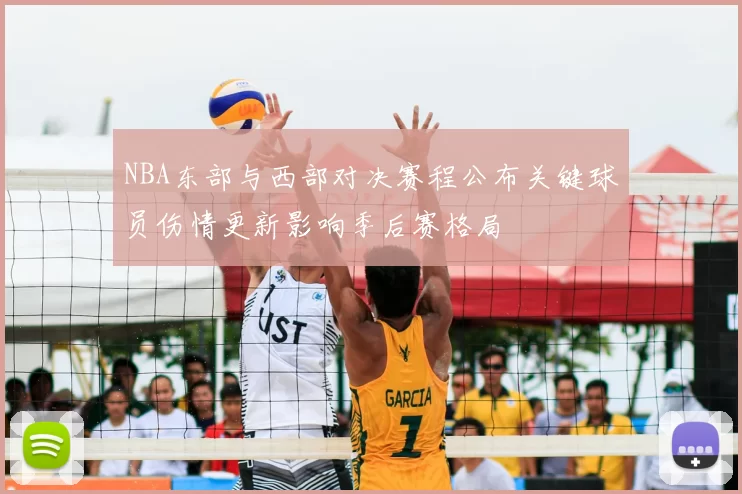 NBA东部与西部对决赛程公布关键球员伤情更新影响季后赛格局