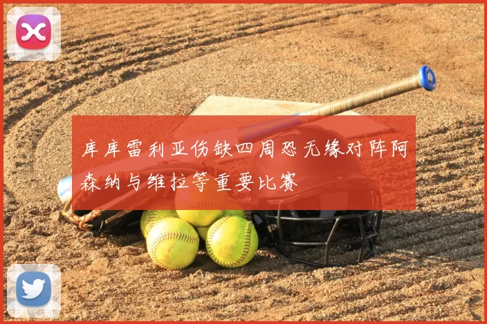 库库雷利亚伤缺四周恐无缘对阵阿森纳与维拉等重要比赛