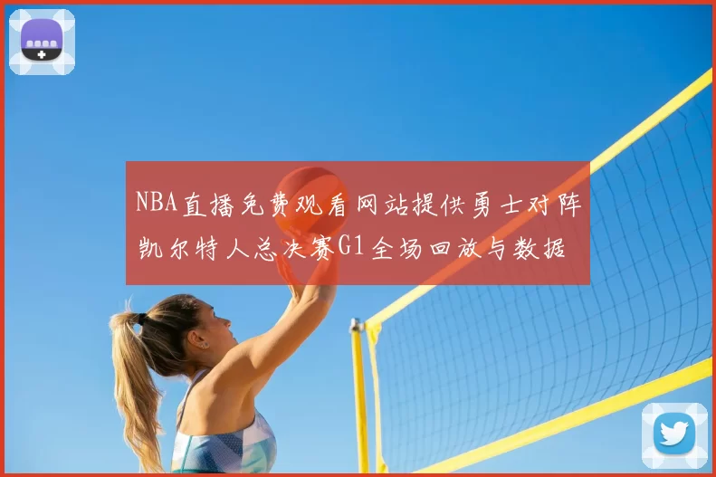 NBA直播免费观看网站提供勇士对阵凯尔特人总决赛G1全场回放与数据统计