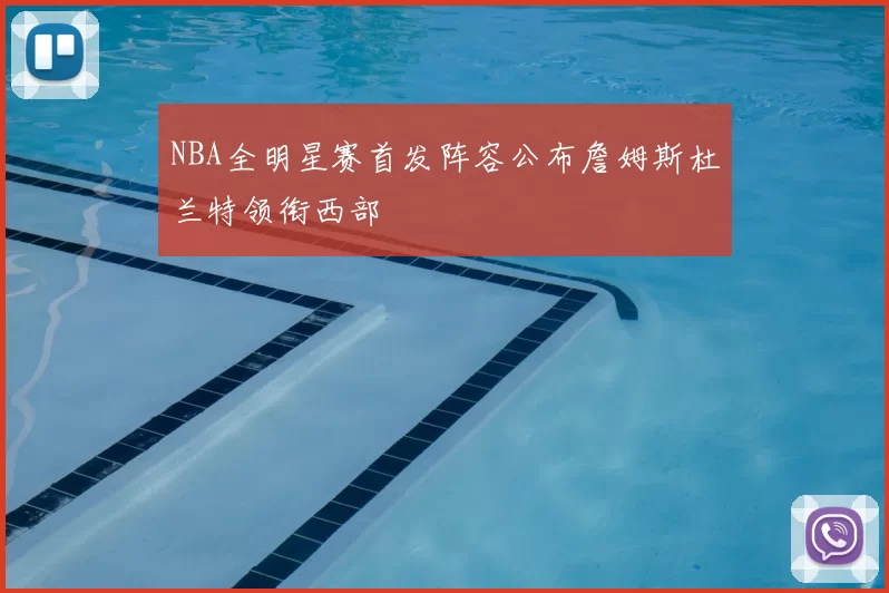 NBA全明星赛首发阵容公布詹姆斯杜兰特领衔西部