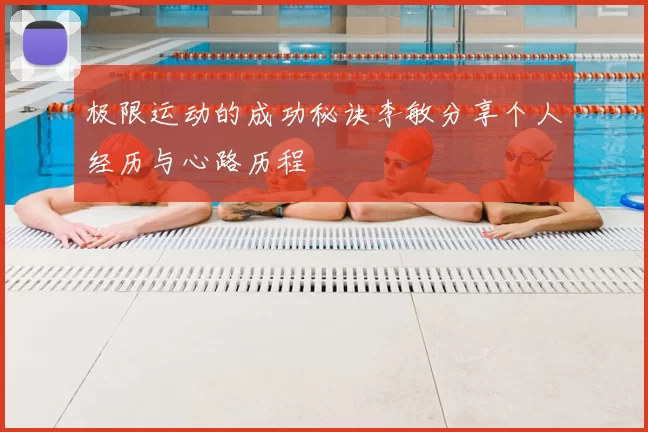 极限运动的成功秘诀李敏分享个人经历与心路历程