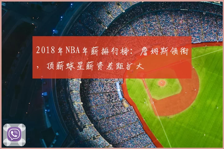 2018年NBA年薪排行榜:詹姆斯领衔,顶薪球星薪资差距扩大