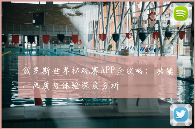 俄罗斯世界杯观赛APP全攻略:功能、画质与体验深度分析