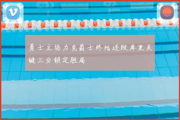 勇士主场力克爵士终结连败库里关键三分锁定胜局