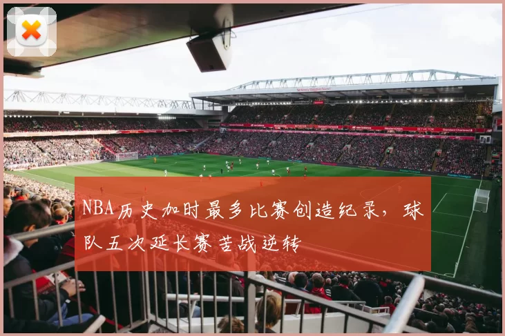 NBA历史加时最多比赛创造纪录，球队五次延长赛苦战逆转