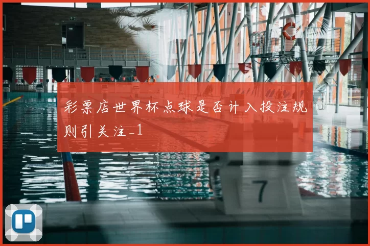 彩票店世界杯点球是否计入投注规则引关注_1