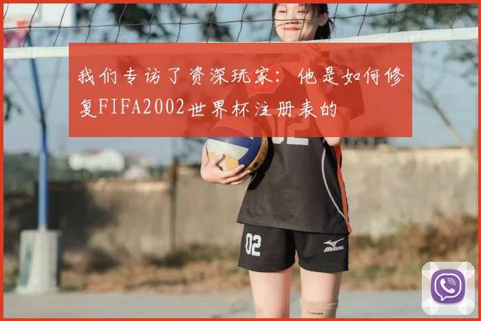 我们专访了资深玩家:他是如何修复FIFA2002世界杯注册表的