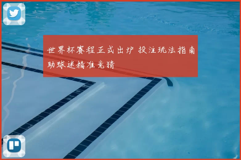 世界杯赛程正式出炉 投注玩法指南助球迷精准竞猜