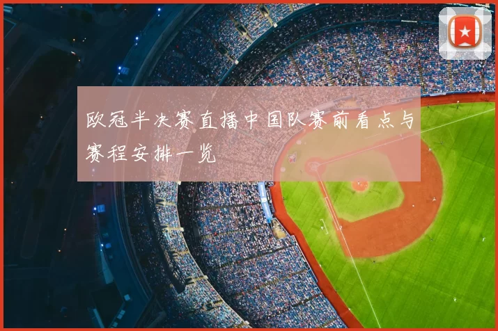 欧冠半决赛直播中国队赛前看点与赛程安排一览
