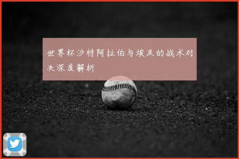 世界杯沙特阿拉伯与埃及的战术对决深度解析