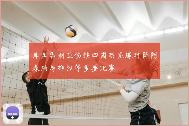 库库雷利亚伤缺四周恐无缘对阵阿森纳与维拉等重要比赛