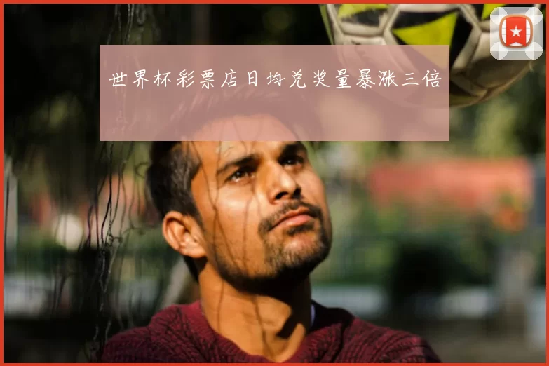 世界杯彩票店日均兑奖量暴涨三倍