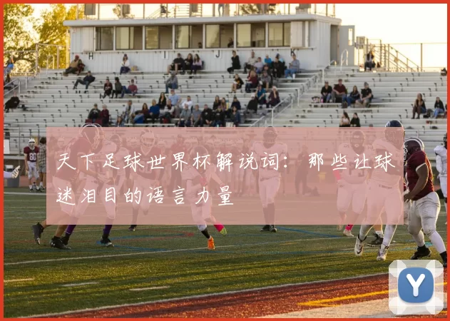 天下足球世界杯解说词:那些让球迷泪目的语言力量