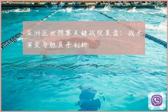 亚洲区世预赛关键战役复盘:战术演变与胜负手剖析