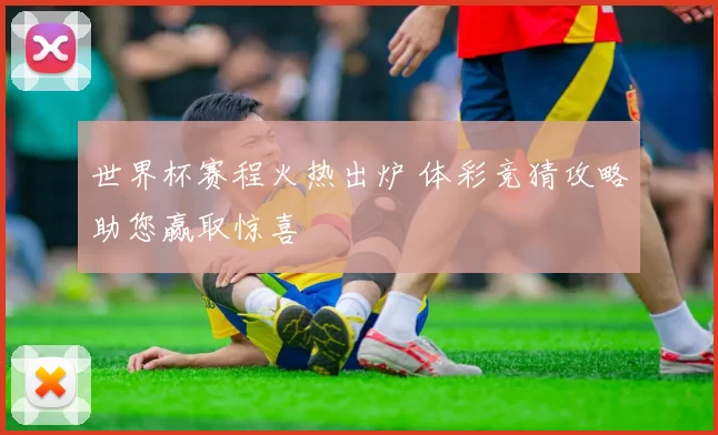 世界杯赛程火热出炉 体彩竞猜攻略助您赢取惊喜