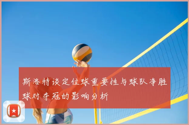 斯洛特谈定位球重要性与球队净胜球对夺冠的影响分析