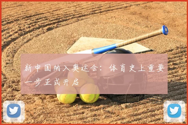新中国纳入奥运会：体育史上重要一步正式开启