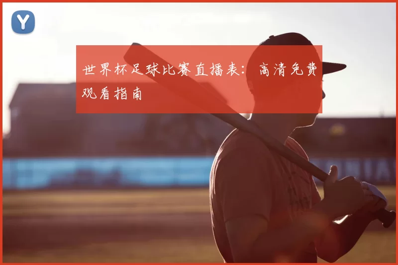 世界杯足球比赛直播表：高清免费观看指南