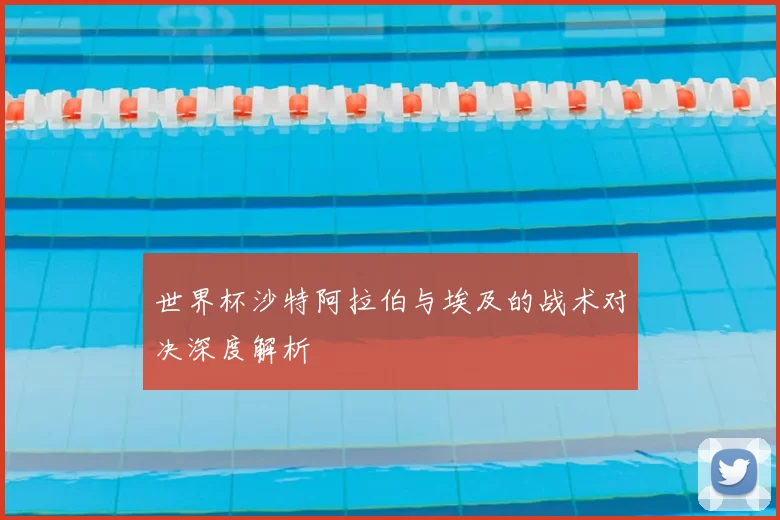世界杯沙特阿拉伯与埃及的战术对决深度解析
