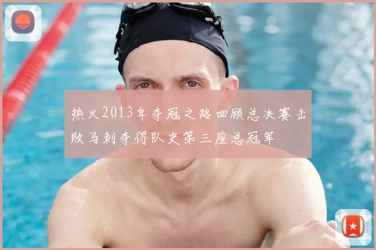 热火2013年夺冠之路回顾总决赛击败马刺夺得队史第三座总冠军