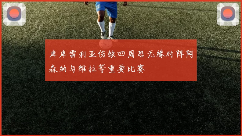 库库雷利亚伤缺四周恐无缘对阵阿森纳与维拉等重要比赛