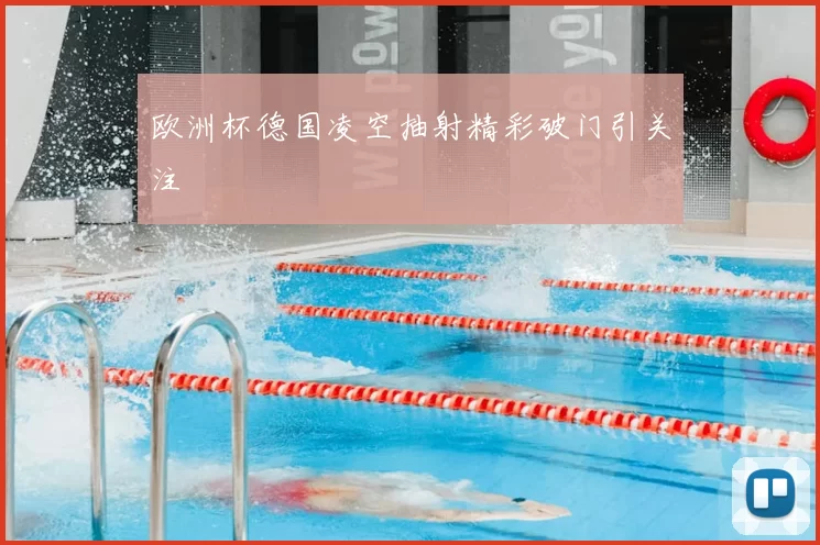 欧洲杯德国凌空抽射精彩破门引关注