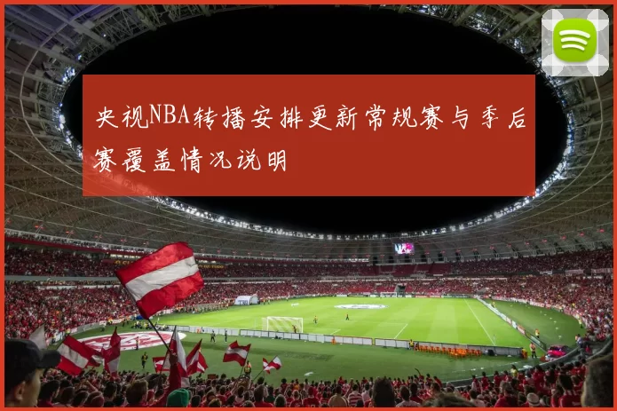 央视NBA转播安排更新常规赛与季后赛覆盖情况说明