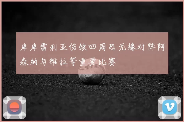 库库雷利亚伤缺四周恐无缘对阵阿森纳与维拉等重要比赛