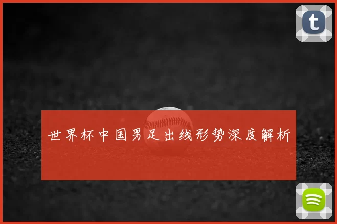 世界杯中国男足出线形势深度解析
