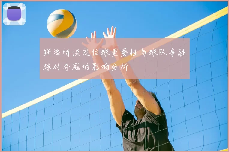 斯洛特谈定位球重要性与球队净胜球对夺冠的影响分析
