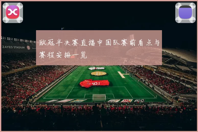 欧冠半决赛直播中国队赛前看点与赛程安排一览