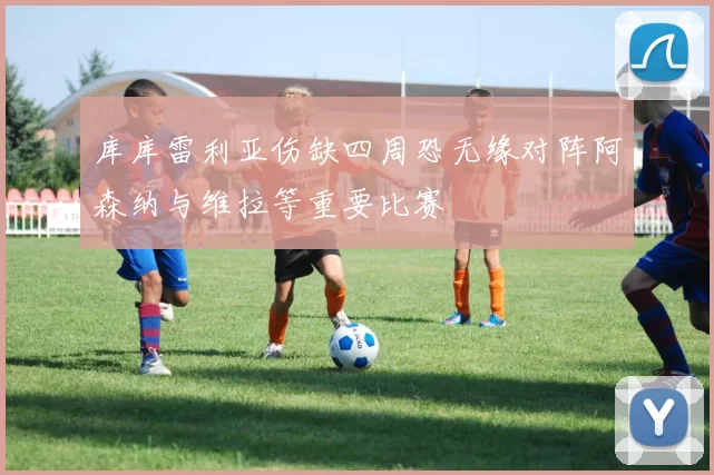 库库雷利亚伤缺四周恐无缘对阵阿森纳与维拉等重要比赛