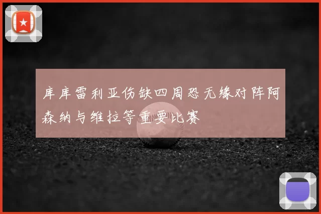 库库雷利亚伤缺四周恐无缘对阵阿森纳与维拉等重要比赛