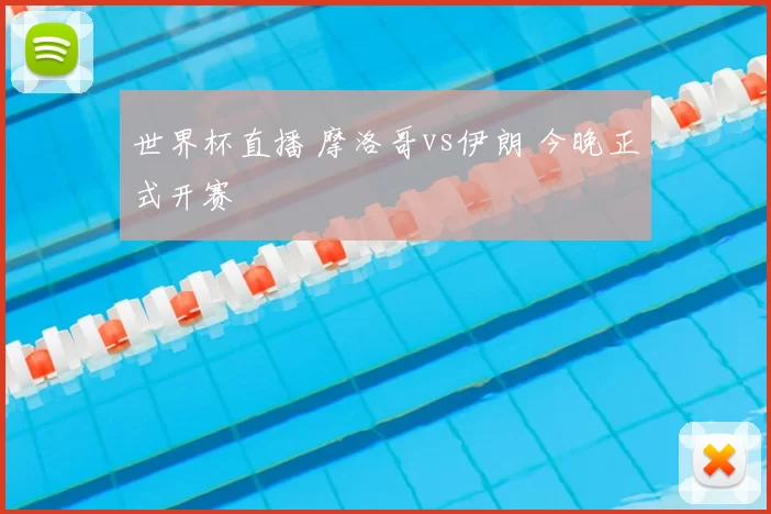 世界杯直播 摩洛哥vs伊朗 今晚正式开赛